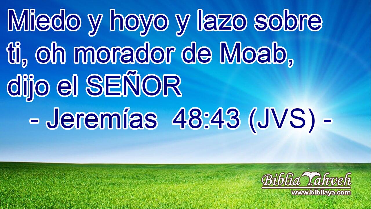 Miedo y hoyo y lazo sobre ti, oh morador de Moab, dijo el SEÑOR