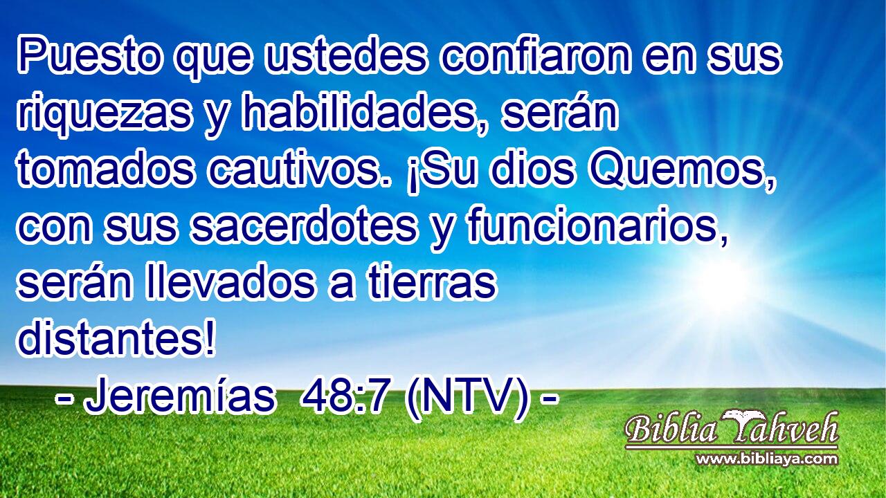 Puesto que ustedes confiaron en sus riquezas y habilidades, serán tomados cautivos. ¡Su dios Quemos, con sus sacerdotes y funcionarios, serán llevados a tierras distantes!