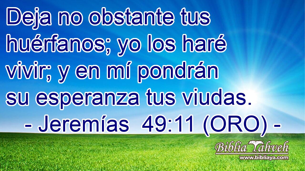  Deja no obstante tus huérfanos; yo los haré vivir; y en mí pondrán su esperanza tus viudas. 