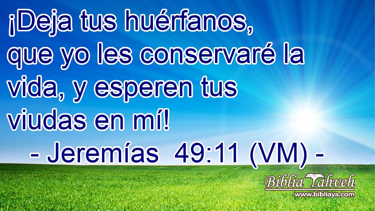  ¡Deja tus huérfanos, que yo les conservaré la vida, y esperen tus viudas en mí! 
