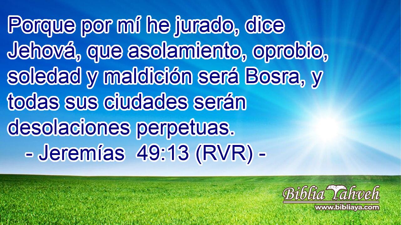 Porque por mí he jurado, dice Jehová, que asolamiento, oprobio, soledad y maldición será Bosra, y todas sus ciudades serán desolaciones perpetuas.