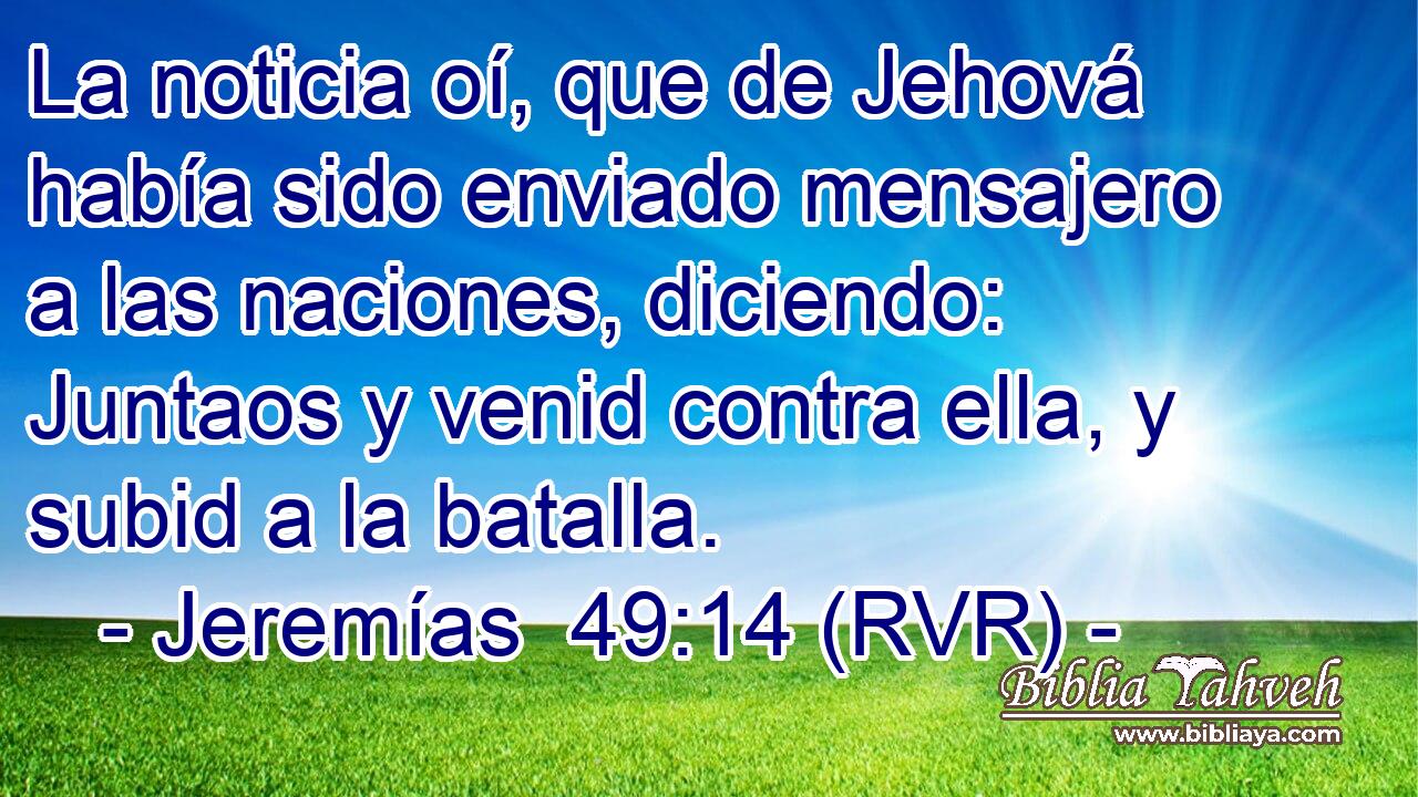 La noticia oí, que de Jehová había sido enviado mensajero a las naciones, diciendo: Juntaos y venid contra ella, y subid a la batalla.