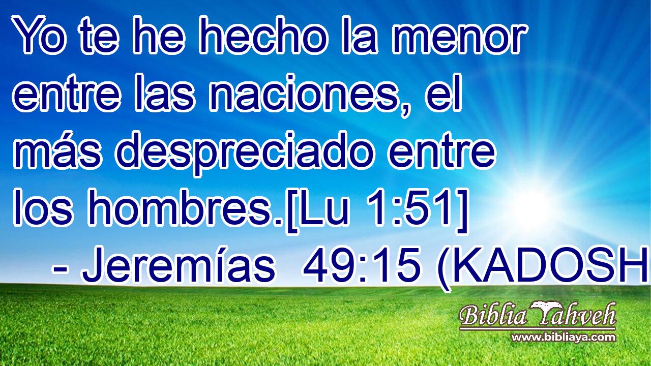  Yo te he hecho la menor entre las naciones, el más despreciado entre los hombres.[Lu 1:51] 