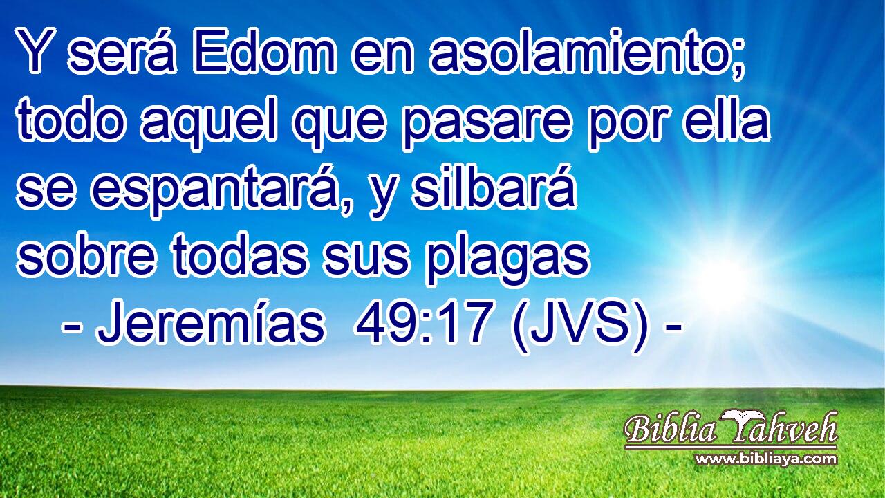 Y será Edom en asolamiento; todo aquel que pasare por ella se espantará, y silbará sobre todas sus plagas
