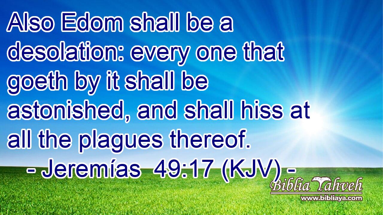 Also Edom shall be a desolation: every one that goeth by it shall be astonished, and shall hiss at all the plagues thereof.