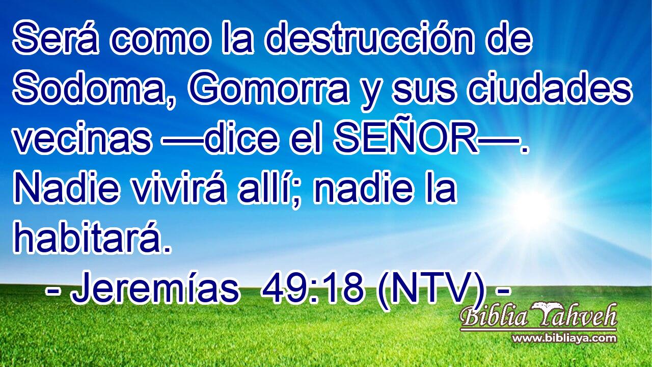 Será como la destrucción de Sodoma, Gomorra y sus ciudades vecinas —dice el SEÑOR—. Nadie vivirá allí; nadie la habitará.