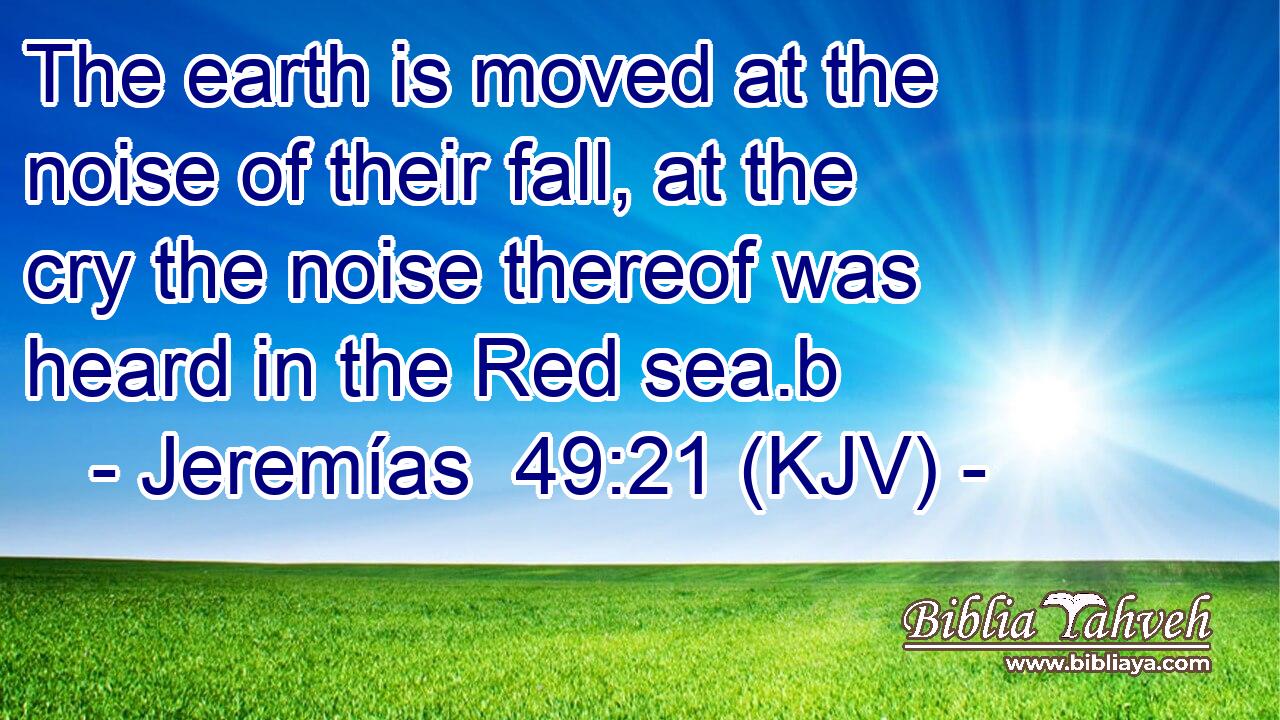 The earth is moved at the noise of their fall, at the cry the noise thereof was heard in the Red sea.b