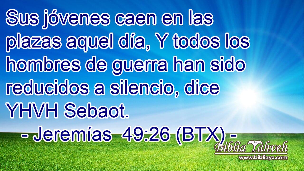 Sus jóvenes caen en las plazas aquel día, Y todos los hombres de guerra han sido reducidos a silencio, dice YHVH Sebaot.