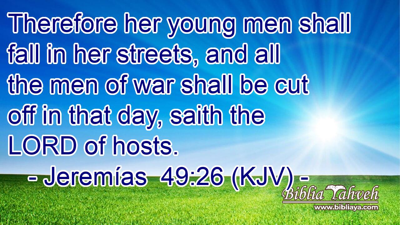 Therefore her young men shall fall in her streets, and all the men of war shall be cut off in that day, saith the LORD of hosts.