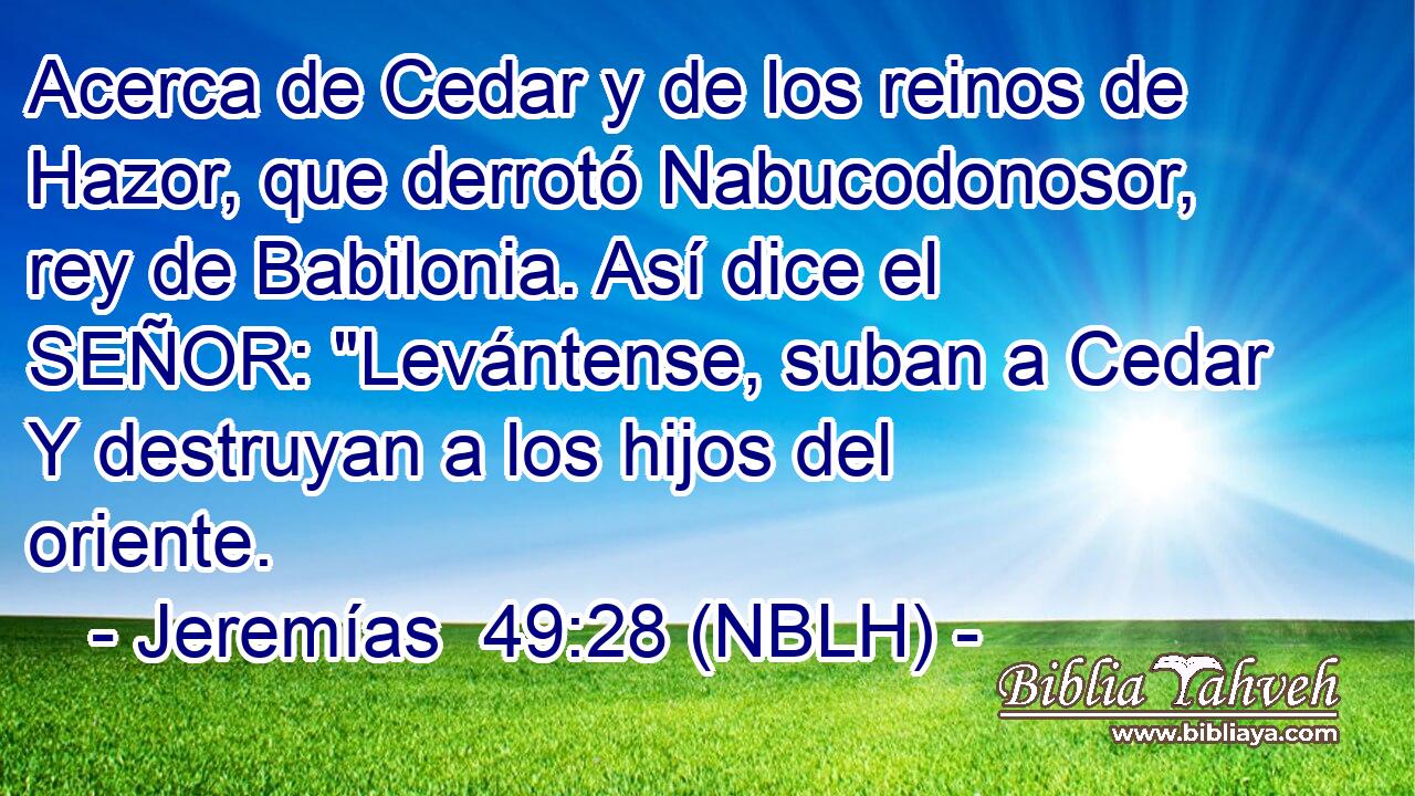  Acerca de Cedar y de los reinos de Hazor, que derrotó Nabucodonosor, rey de Babilonia. Así dice el SEÑOR: 