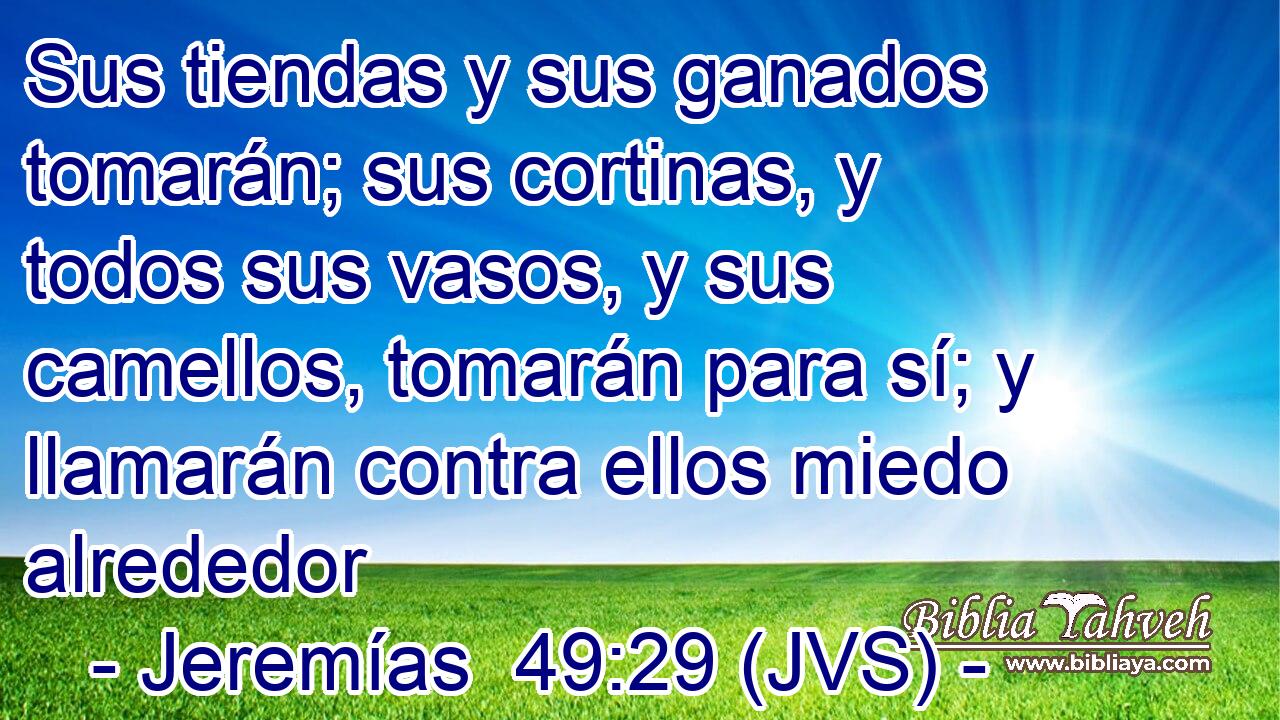 Sus tiendas y sus ganados tomarán; sus cortinas, y todos sus vasos, y sus camellos, tomarán para sí; y llamarán contra ellos miedo alrededor