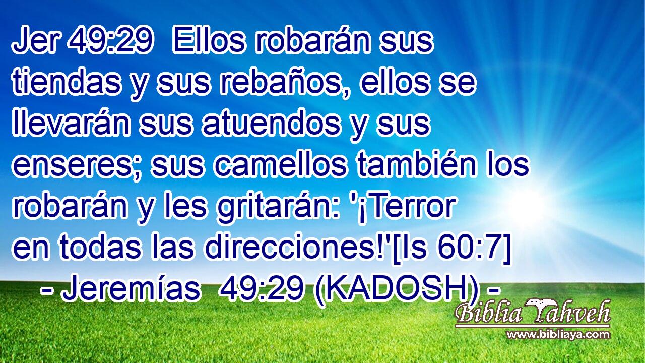  Ellos robarán sus tiendas y sus rebaños, ellos se llevarán sus atuendos y sus enseres; sus camellos también los robarán y les gritarán: '¡Terror en todas las direcciones!'[Is 60:7] 