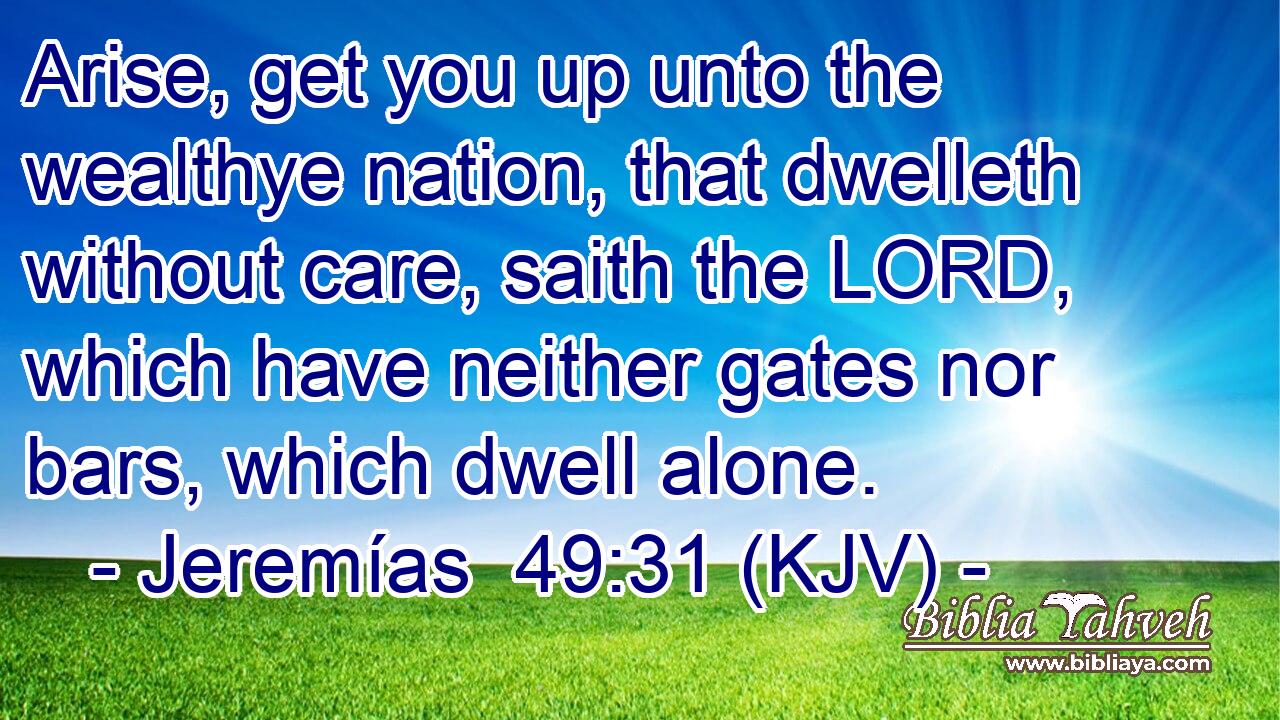 Arise, get you up unto the wealthye nation, that dwelleth without care, saith the LORD, which have neither gates nor bars, which dwell alone.
