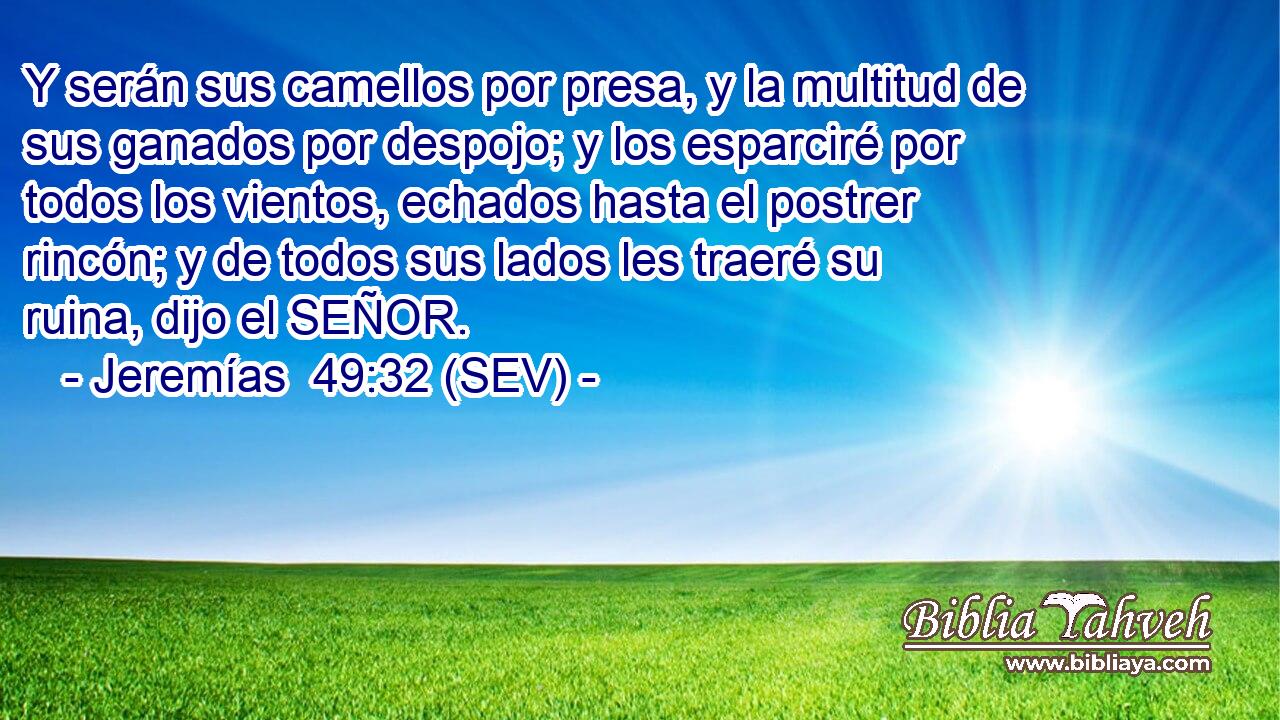 Y serán sus camellos por presa, y la multitud de sus ganados por despojo; y los esparciré por todos los vientos, echados hasta el postrer rincón; y de todos sus lados les traeré su ruina, dijo el SEÑOR.