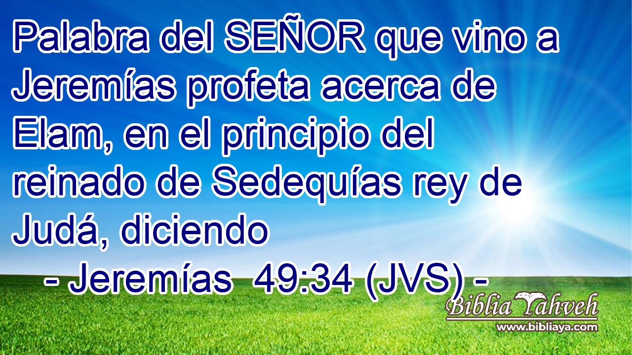 Palabra del SEÑOR que vino a Jeremías profeta acerca de Elam, en el principio del reinado de Sedequías rey de Judá, diciendo