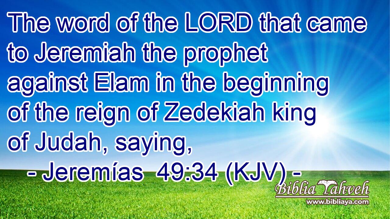 The word of the LORD that came to Jeremiah the prophet against Elam in the beginning of the reign of Zedekiah king of Judah, saying,