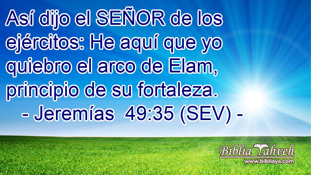 Así dijo el SEÑOR de los ejércitos: He aquí que yo quiebro el arco de Elam, principio de su fortaleza.