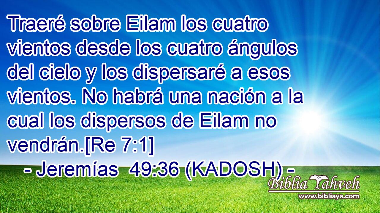  Traeré sobre Eilam los cuatro vientos desde los cuatro ángulos del cielo y los dispersaré a esos vientos. No habrá una nación a la cual los dispersos de Eilam no vendrán.[Re 7:1] 