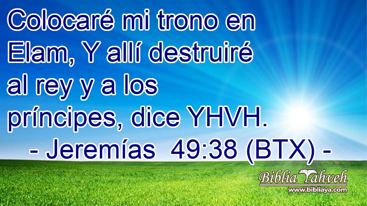 Colocaré mi trono en Elam, Y allí destruiré al rey y a los príncipes, dice YHVH.