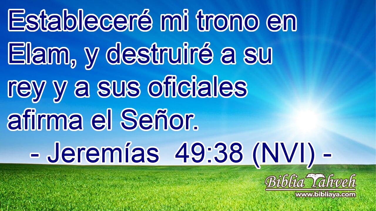  Estableceré mi trono en Elam, y destruiré a su rey y a sus oficiales afirma el Señor. 