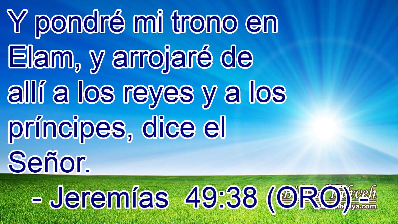  Y pondré mi trono en Elam, y arrojaré de allí a los reyes y a los príncipes, dice el Señor. 