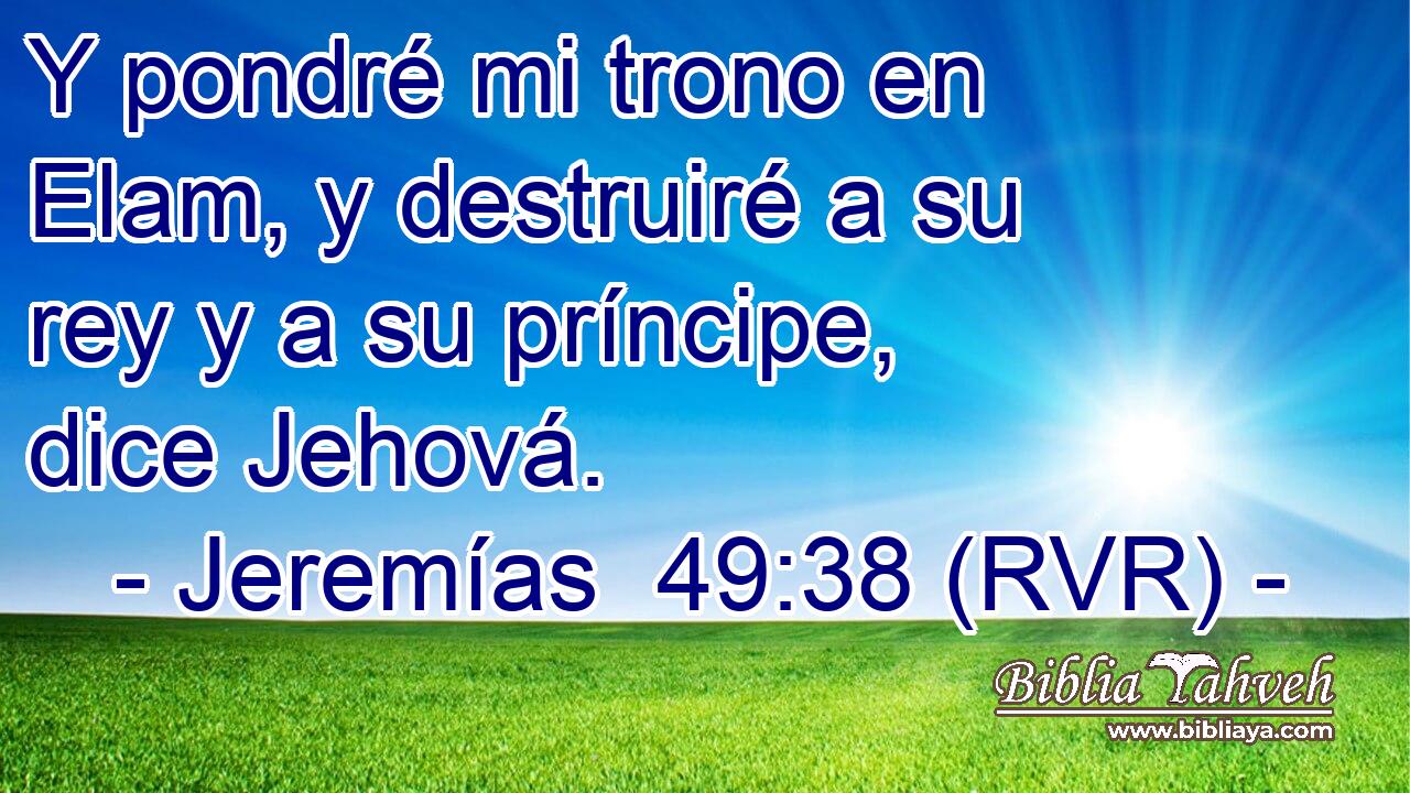 Y pondré mi trono en Elam, y destruiré a su rey y a su príncipe, dice Jehová.
