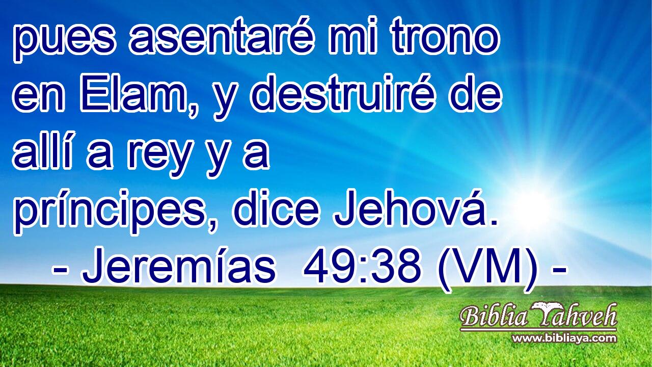  pues asentaré mi trono en Elam, y destruiré de allí a rey y a príncipes, dice Jehová. 
