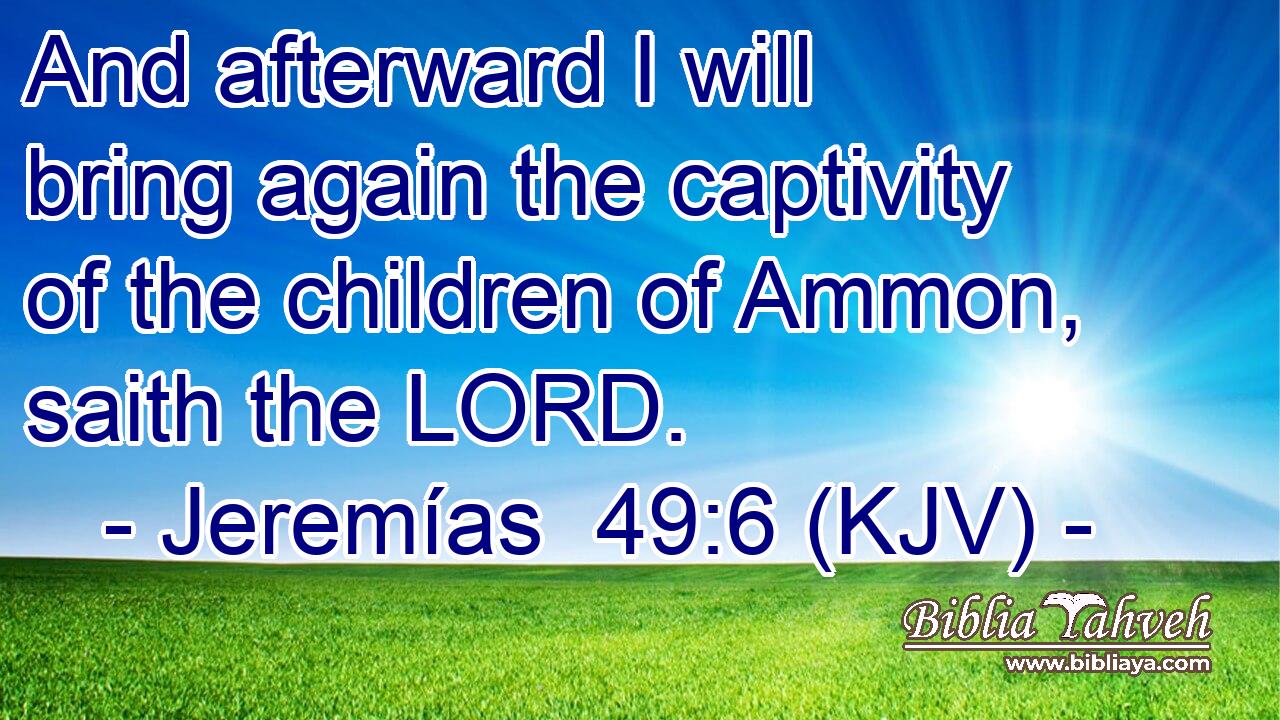 And afterward I will bring again the captivity of the children of Ammon, saith the LORD.