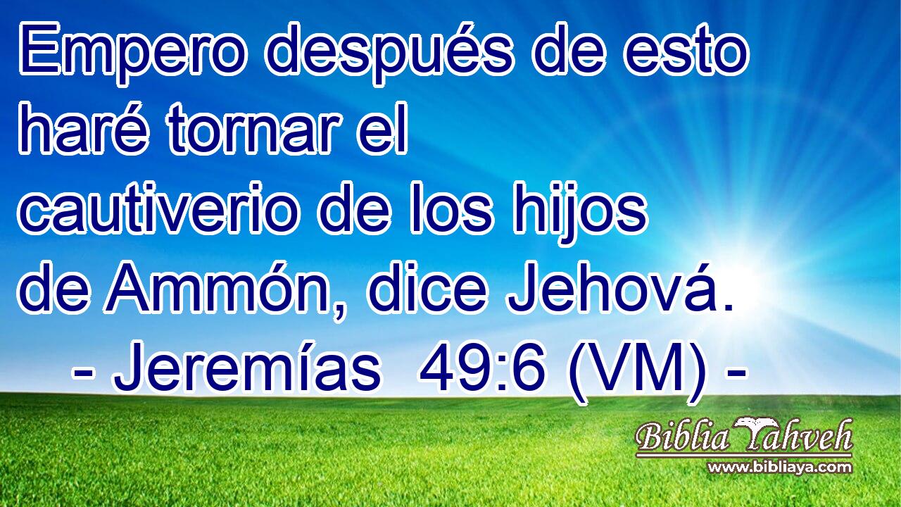  Empero después de esto haré tornar el cautiverio de los hijos de Ammón, dice Jehová. 
