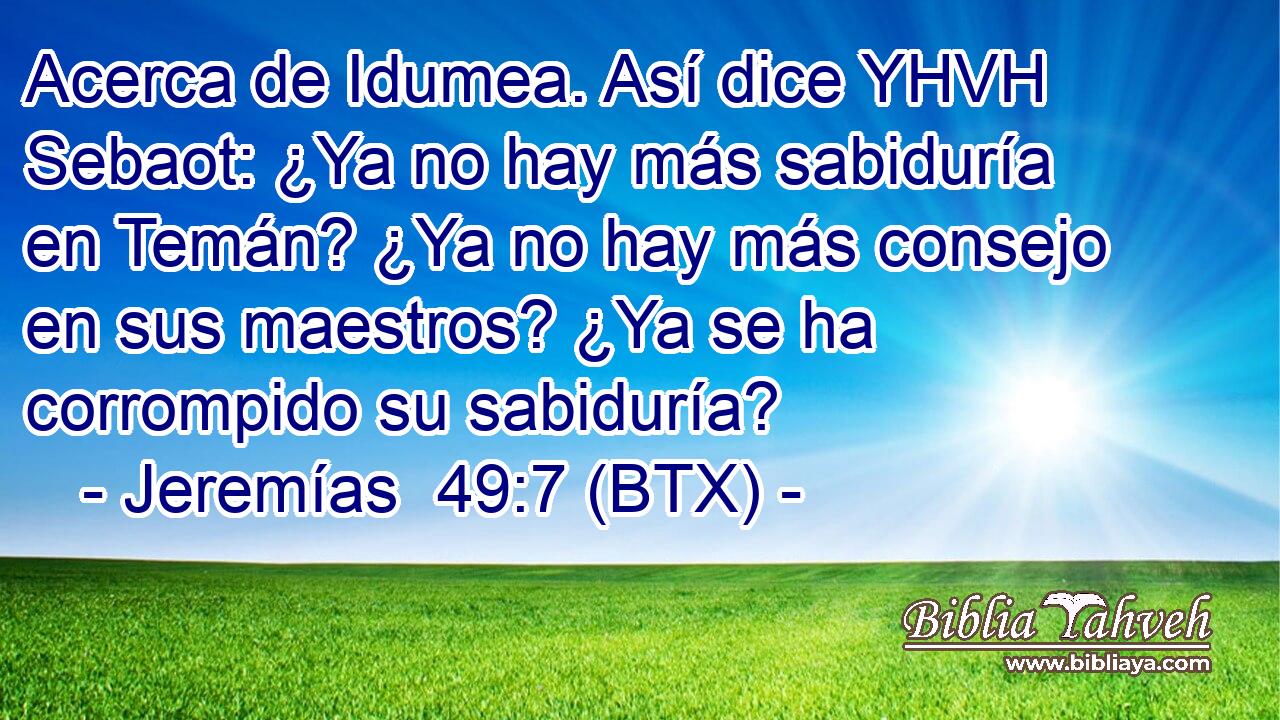Acerca de Idumea. Así dice YHVH Sebaot: ¿Ya no hay más sabiduría en Temán? ¿Ya no hay más consejo en sus maestros? ¿Ya se ha corrompido su sabiduría?