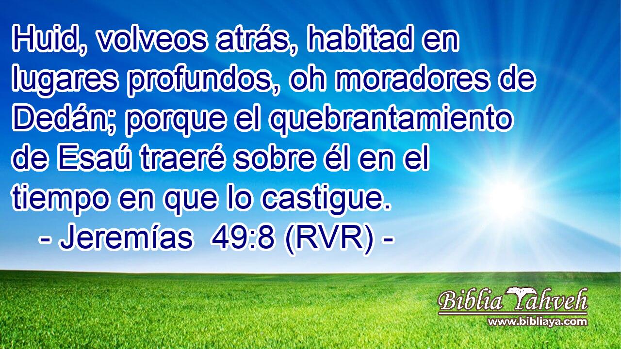 Huid, volveos atrás, habitad en lugares profundos, oh moradores de Dedán; porque el quebrantamiento de Esaú traeré sobre él en el tiempo en que lo castigue.