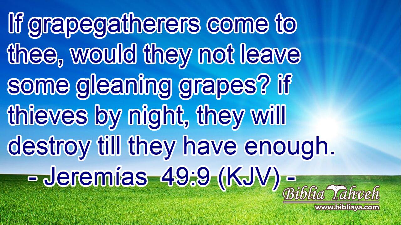 If grapegatherers come to thee, would they not leave some gleaning grapes? if thieves by night, they will destroy till they have enough.
