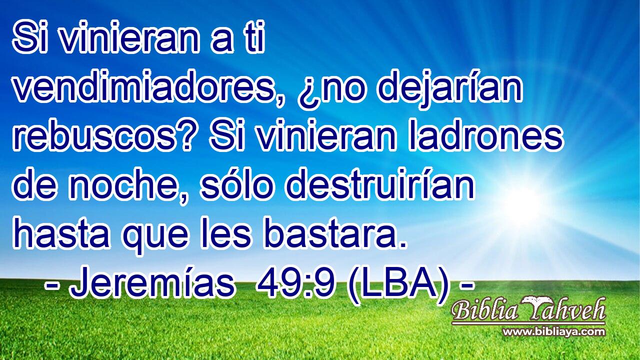 Si vinieran a ti vendimiadores, ¿no dejarían rebuscos? Si vinieran ladrones de noche, sólo destruirían hasta que les bastara.