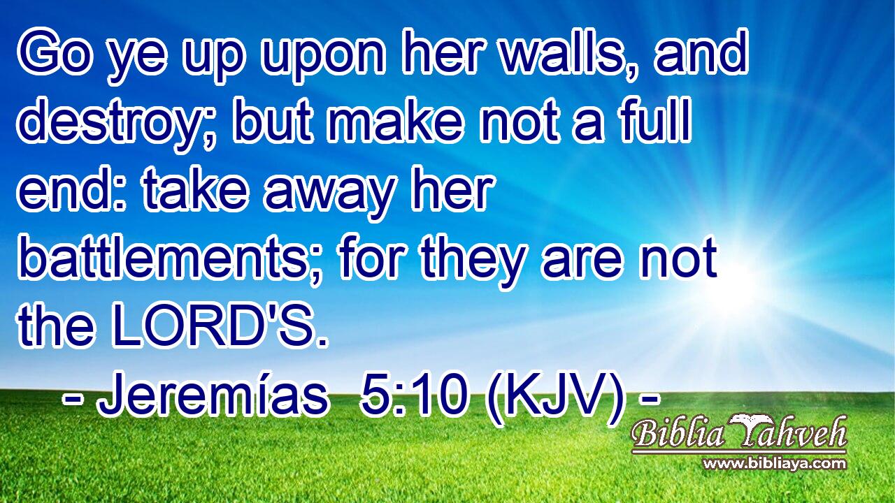 Go ye up upon her walls, and destroy; but make not a full end: take away her battlements; for they are not the LORD'S.