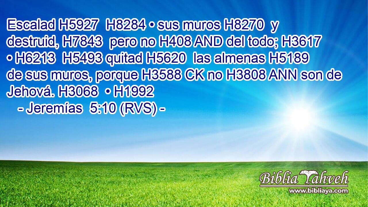 Escalad H5927  H8284 • sus muros H8270  y destruid, H7843  pero no H408 AND del todo; H3617  • H6213  H5493 quitad H5620  las almenas H5189  de sus muros, porque H3588 CK no H3808 ANN son de Jehová. H3068  • H1992  