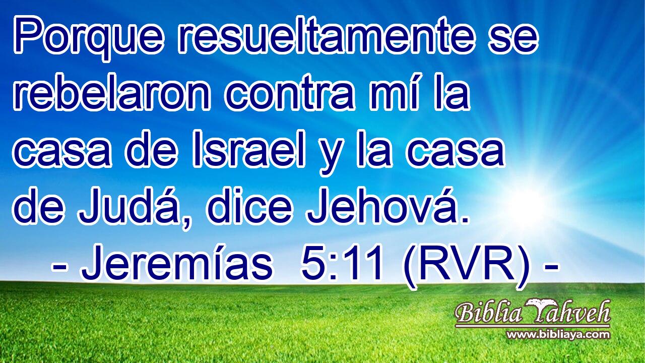 Porque resueltamente se rebelaron contra mí la casa de Israel y la casa de Judá, dice Jehová.