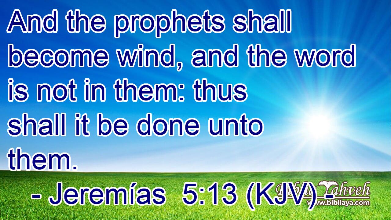 And the prophets shall become wind, and the word is not in them: thus shall it be done unto them.