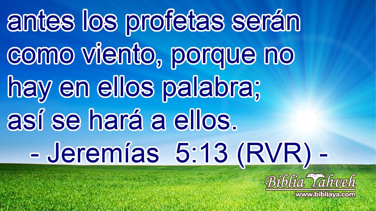 antes los profetas serán como viento, porque no hay en ellos palabra; así se hará a ellos.