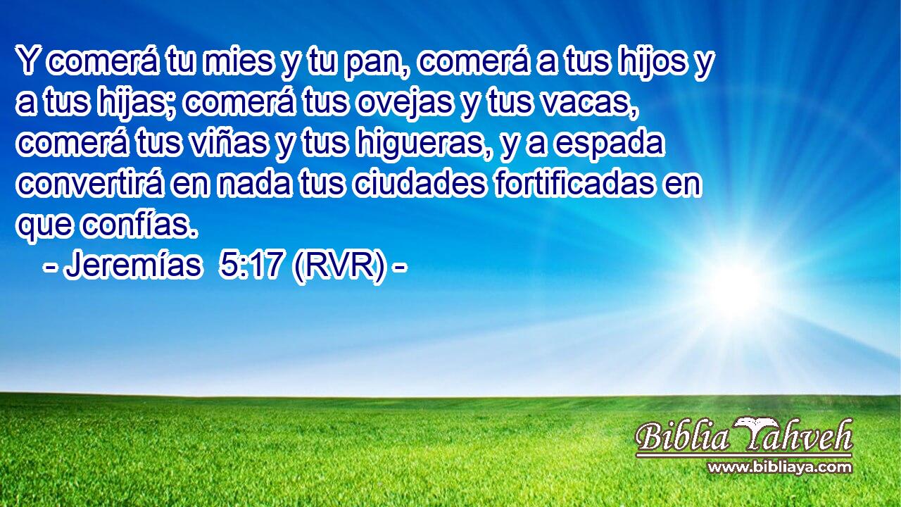 Y comerá tu mies y tu pan, comerá a tus hijos y a tus hijas; comerá tus ovejas y tus vacas, comerá tus viñas y tus higueras, y a espada convertirá en nada tus ciudades fortificadas en que confías.