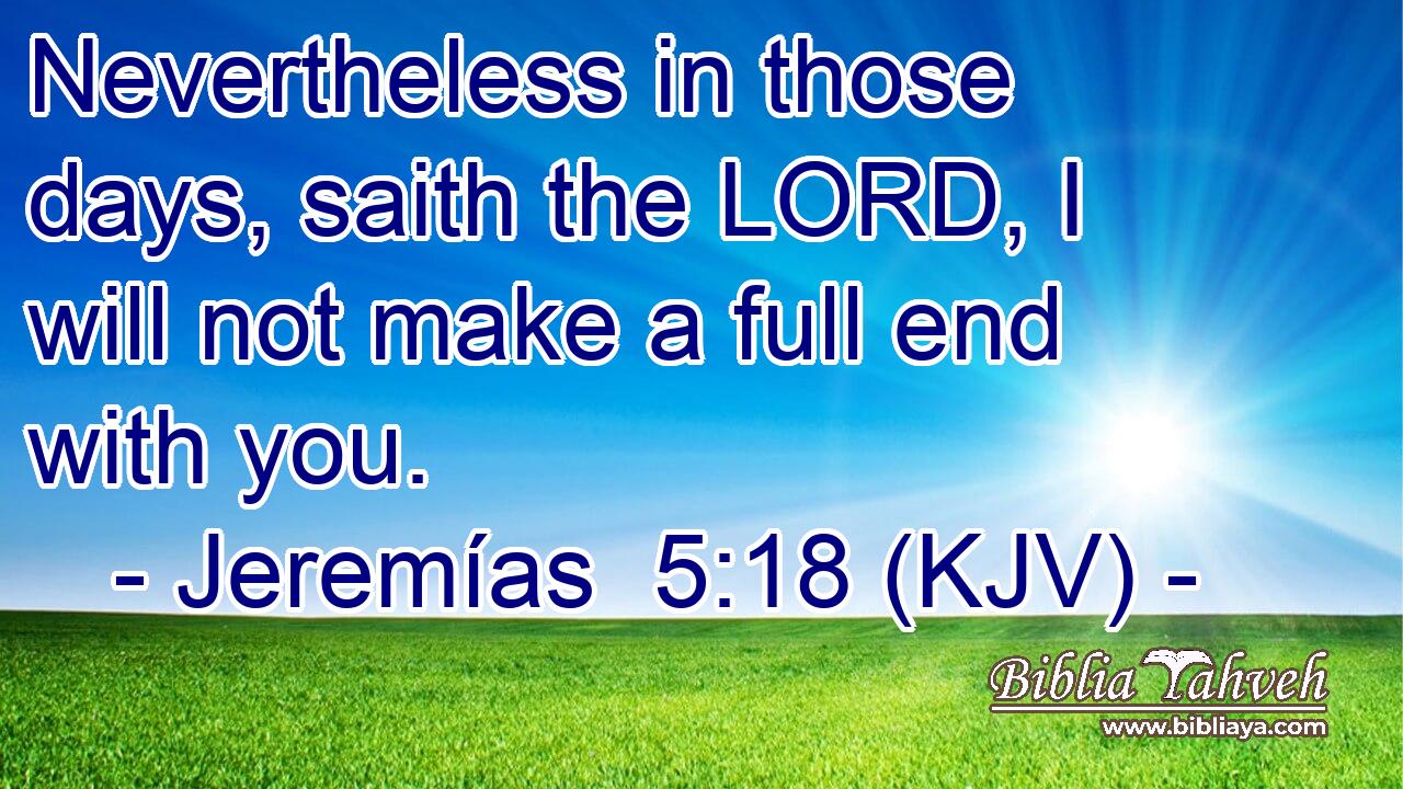 Nevertheless in those days, saith the LORD, I will not make a full end with you.
