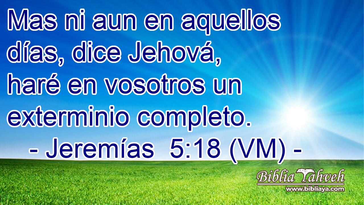  Mas ni aun en aquellos días, dice Jehová, haré en vosotros un exterminio completo. 