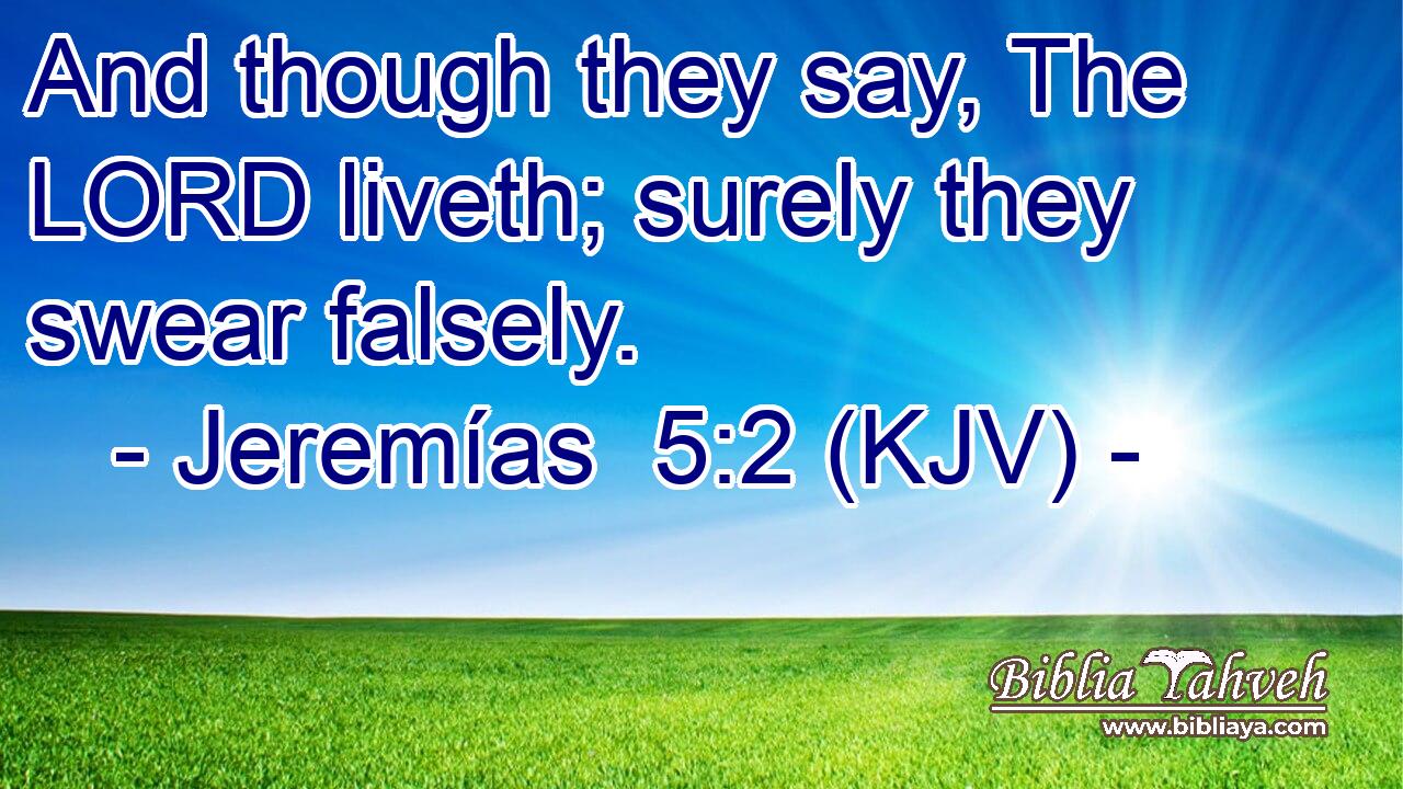 And though they say, The LORD liveth; surely they swear falsely.