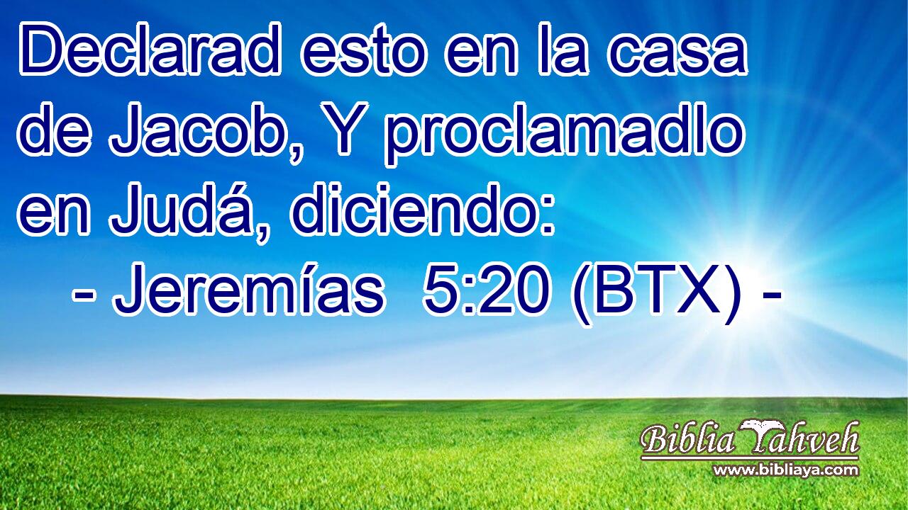 Declarad esto en la casa de Jacob, Y proclamadlo en Judá, diciendo: