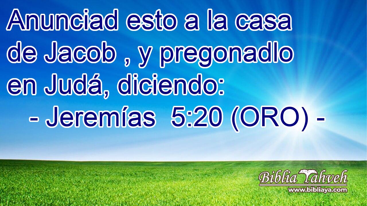  Anunciad esto a la casa de Jacob , y pregonadlo en Judá, diciendo: 