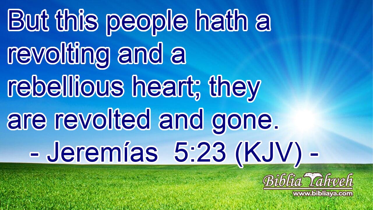 But this people hath a revolting and a rebellious heart; they are revolted and gone.