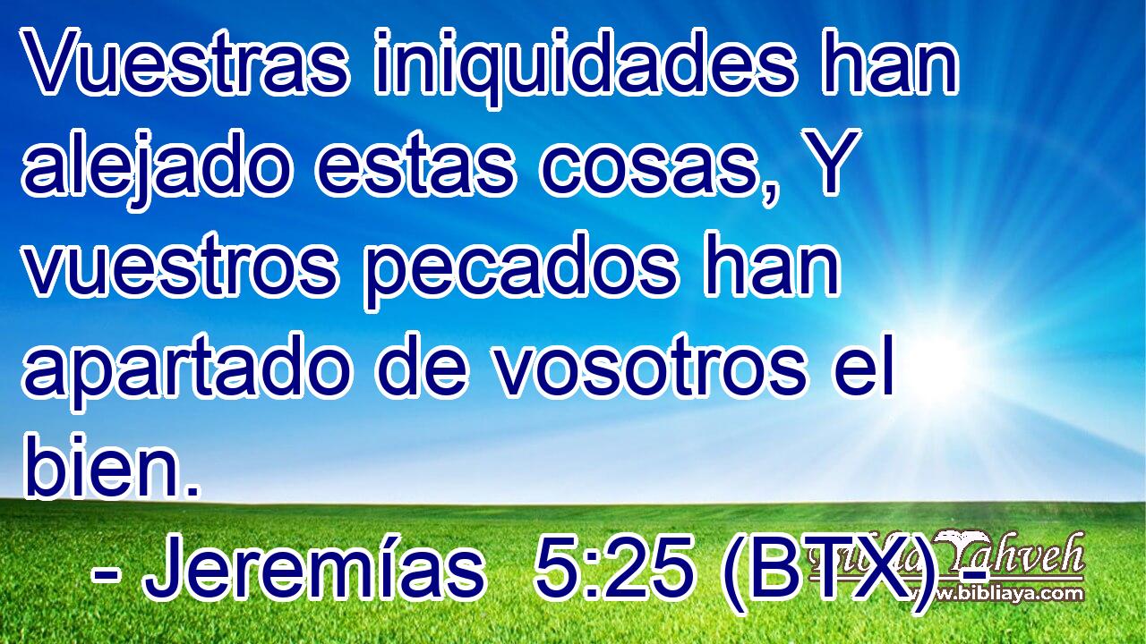 Vuestras iniquidades han alejado estas cosas, Y vuestros pecados han apartado de vosotros el bien.
