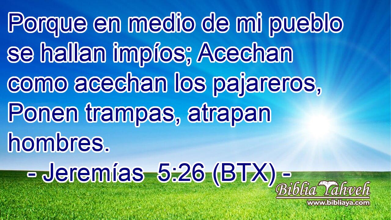 Porque en medio de mi pueblo se hallan impíos; Acechan como acechan los pajareros, Ponen trampas, atrapan hombres.
