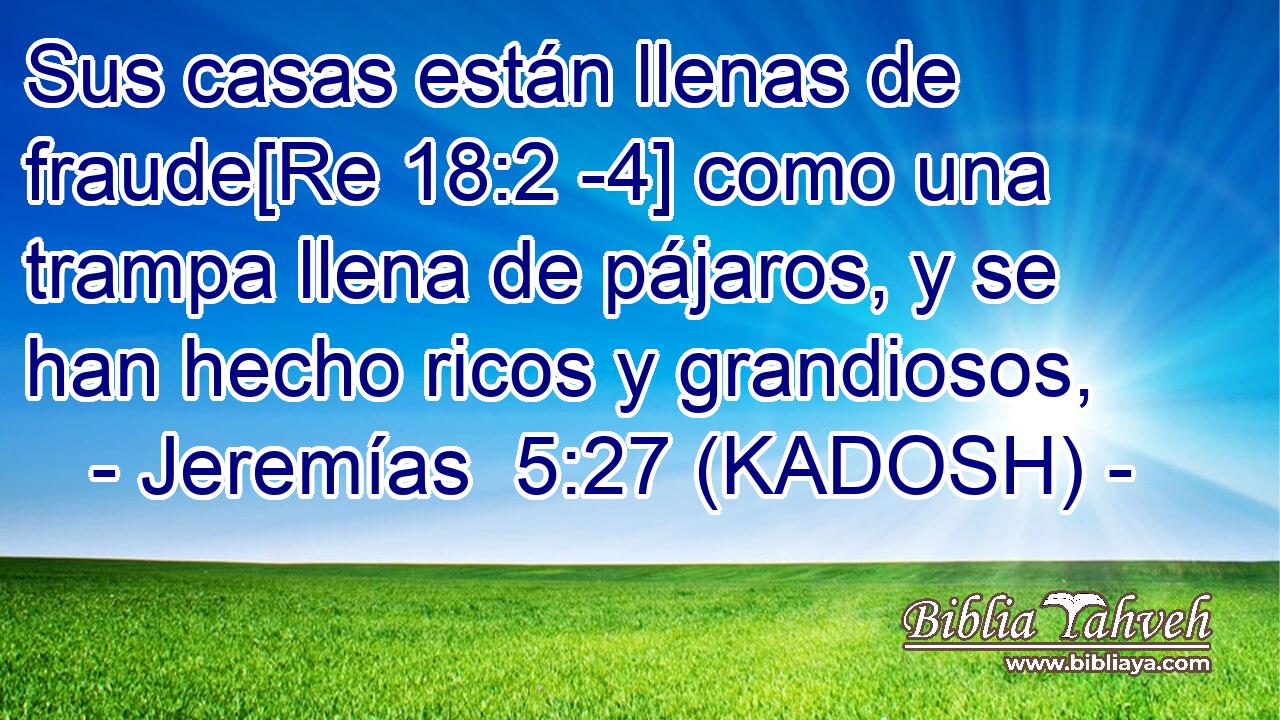  Sus casas están llenas de fraude[Re 18:2 -4] como una trampa llena de pájaros, y se han hecho ricos y grandiosos, 