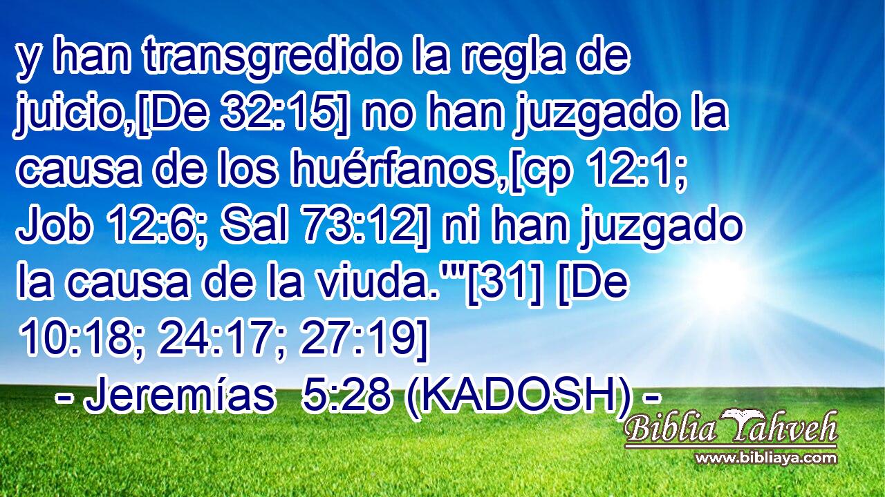  y han transgredido la regla de juicio,[De 32:15] no han juzgado la causa de los huérfanos,[cp 12:1; Job 12:6; Sal 73:12] ni han juzgado la causa de la viuda.'