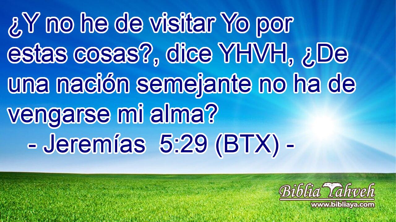 ¿Y no he de visitar Yo por estas cosas?, dice YHVH, ¿De una nación semejante no ha de vengarse mi alma?